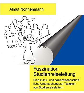 Faszination Studienreiseleitung: Eine kultur- und sozialwissenschaftliche Untersuchung zur Tätigkeit von Studienreiseleitern