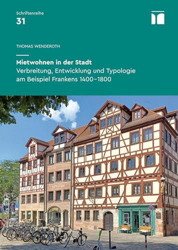Mietwohnen in der Stadt: Verbreitung, Entwicklung und Typologie am Beispiel Frankens 1400–1800 (Schriftenreihe des Bayerischen Landesamtes für Denkmalpflege: Inhalte - Projekte - Dokumentationen)