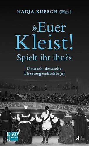Euer Kleist! Spielt ihr ihn?: Deutsch-deutsche Theatergeschichte(n)