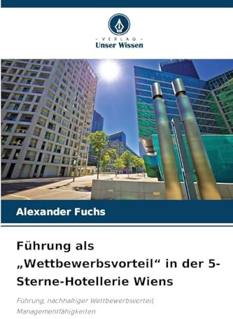 Führung als Wettbewerbsvorteil in der 5-Sterne-Hotellerie Wiens: Führung, nachhaltiger Wettbewerbsvorteil, Managementfähigkeiten