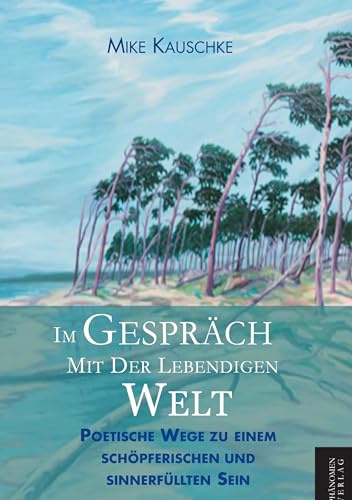 Im Gespräch mit der lebendigen Welt: Poetische Wege zu einem schöpferischen und sinnerfüllten Sein