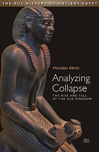 Analyzing Collapse: The Rise and Fall of the Old Kingdom (AUC History of Ancient Egypt, The)