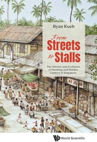 FROM STREETS TO STALLS: The History and Evolution of Hawking and Hawker Centres in Singapore
