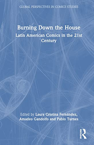 Burning Down the House: Latin American Comics in the 21st Century (Global Perspectives in Comics Studies)