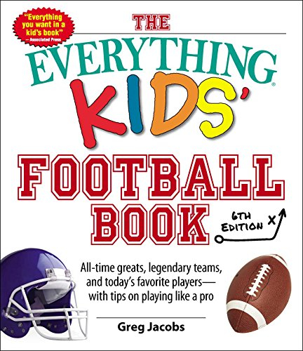 The Everything Kids' Football Book, 6th Edition: All-time Greats, Legendary Teams, and Today's Favorite Players--With Tips on Playing Like a Pro (Volume 6)