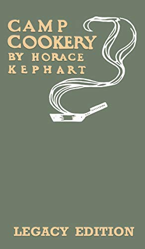 Camp Cookery (Legacy Edition): The Classic Manual on Outdoor Kitchens, Camping Recipes, and Cooking Techniques with Game, Fish, and other Vittles on the Fire