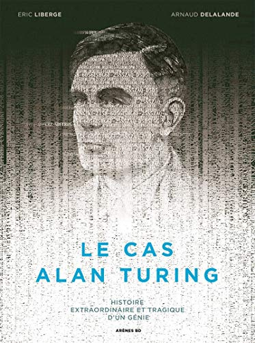 Le cas Alan Turing: Histoire extraordinaire et tragique d'un génie