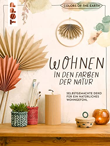 Colors of the Earth - Wohnen in den Farben der Natur. Selbstgemachte Deko für ein natürliches Wohngefühl: Deko, Kissen, Schalen, Vasen, kleine Möbelstücke und vieles mehr in angesagten Erdtönen