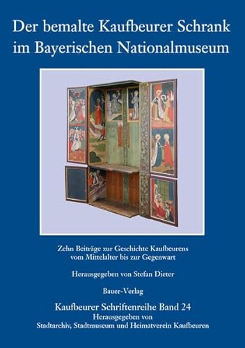 Der bemalte Kaufbeurer Schrank im Bayerischen Nationalmuseum: Zehn Beitrage zur Geschichte Kaufbeurens vom Mittelalter bis zur Gegenwart (Kaufbeurer Schriftenreihe)