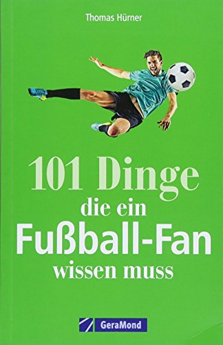 Fußball: 101 Dinge, die ein Fußball-Fan wissen muss. Legendäre Tore und Spielerlegenden. Alles von der Bundesliga bis zur Weltmeisterschaft. Nützliches und unnützes Wissen für Fußballfans.