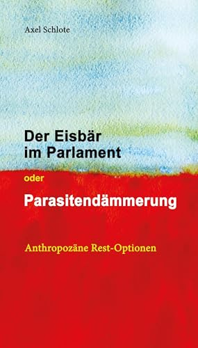 Der Eisbär im Parlament oder Parasitendämmerung: Anthropozäne Rest-Optionen