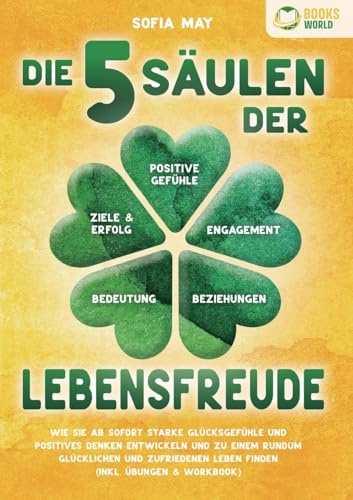 Die 5 Säulen der Lebensfreude: Wie Sie ab sofort starke Glücksgefühle und positives Denken entwickeln und zu einem rundum glücklichen und zufriedenen Leben finden (inkl. Übungen & Workbook)