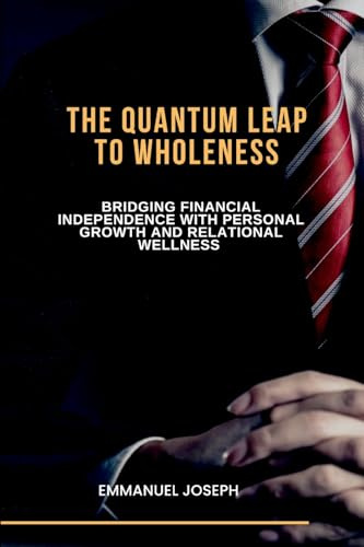 The Quantum Leap to Wholeness, Bridging Financial Independence with Personal Growth and Relational Wellness