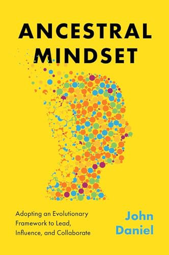 Ancestral Mindset: Adopting an Evolutionary Framework to Lead, Influence, and Collaborate