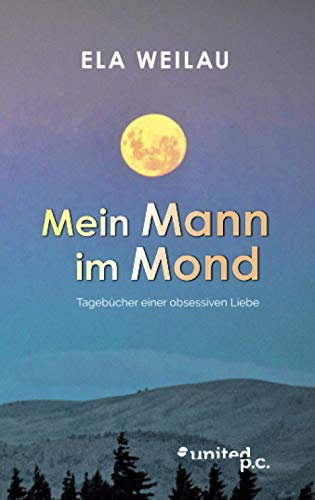 Mein Mann im Mond: Tagebücher einer obsessiven Liebe