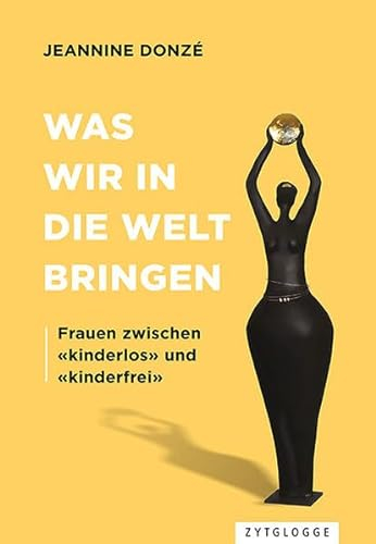 Was wir in die Welt bringen: Frauen zwischen «kinderlos» und «kinderfrei»