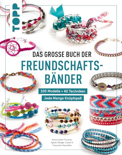 Das große Buch der Freundschaftsbänder: 40 Techniken. 100 Modelle. Jede Menge Knüpfspaß
