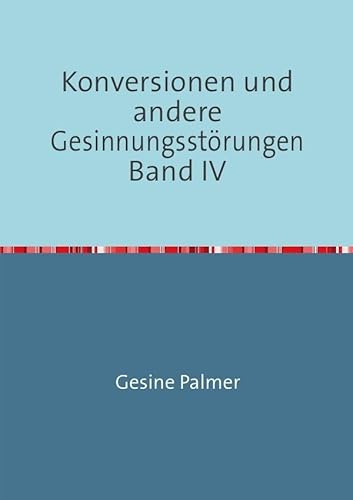 Konversionen und andere Gesinnungsstörungen Band IV: Anwendungsfragen: Problem Islam und Versöhnungskitsch