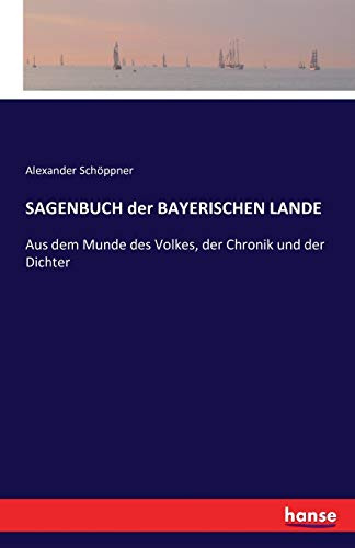 SAGENBUCH der BAYERISCHEN LANDE: Aus dem Munde des Volkes, der Chronik und der Dichter