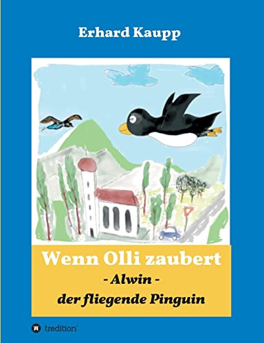 Alwin, der fliegende Pinguin: Wenn Olli zaubert: Wenn Olli zaubert - Eine einfach erzählte Geschichte, deren Inhalt kindliche Fantasien anregt und zum Erblühen bringt