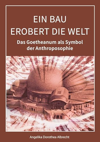 Ein Bau erobert die Welt: Das Goetheanum als Symbol der Anthroposophie