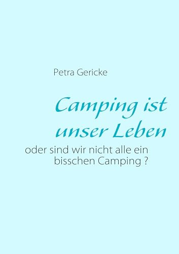 Camping ist unser Leben: oder sind wir nicht alle ein bisschen Camping ?