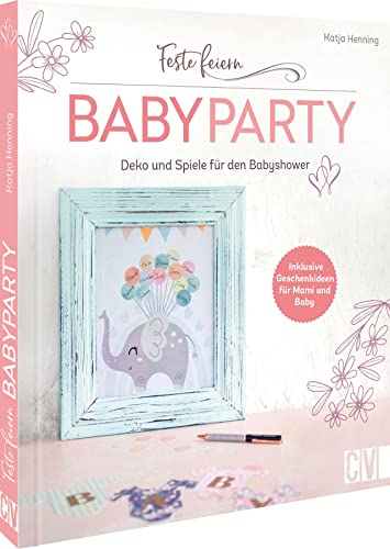 Feste feiern – Babyparty: DIY Buch mit mehr als 20 Ideen für die perfekte Babyshower. Deko, Spiele und Geschenk-Ideen für Mami und Baby