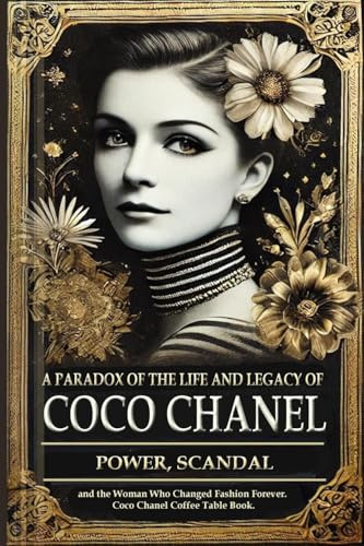 A Paradox of the Life and Legacy of Coco Chanel: The Chanel brand history: How Coco Chanel built a fashion empire, redefined femininity, and survived ... legacy (Autobiography of Coco Chanel)