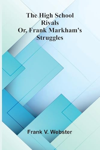 The High School Rivals: Or, Frank Markham'S Struggles