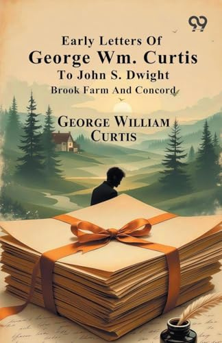 Early Letters Of George Wm. Curtis To John S. Dwight: Brook Farm And Concord