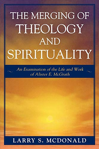 The Merging of Theology and Spirituality: An Examination of the Life and Work of Alister E. McGrath