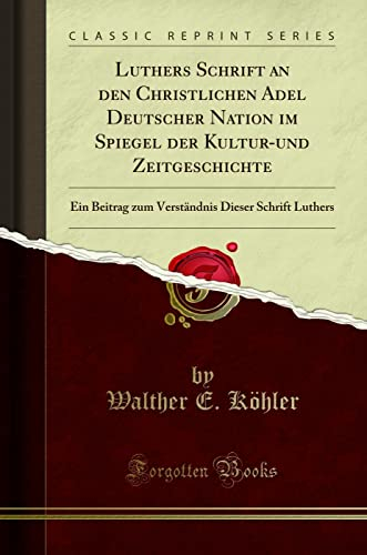 Luthers Schrift an den Christlichen Adel Deutscher Nation im Spiegel der Kultur-und Zeitgeschichte: Ein Beitrag zum Verständnis Dieser Schrift Luthers (Classic Reprint)
