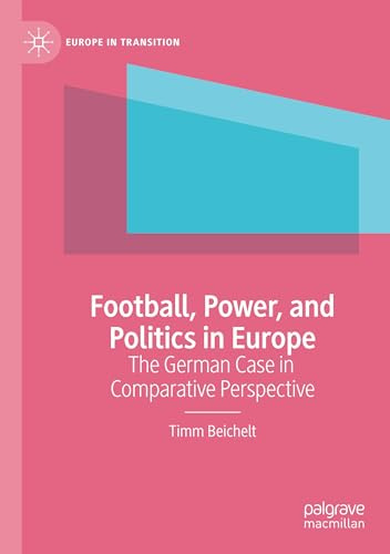 Football, Power, and Politics in Europe: The German Case in Comparative Perspective (Europe in Transition: The NYU European Studies Series)