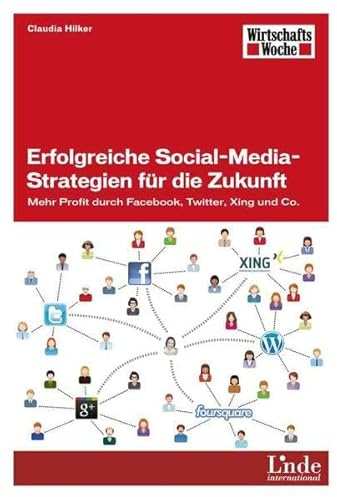 Erfolgreiche Social-Media-Strategien für die Zukunft: Mehr Profit durch Facebook, Twitter, Xing und Co. (WirtschaftsWoche-Sachbuch)