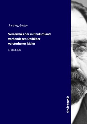Verzeichnis der in Deutschland vorhandenen Oelbilder verstorbener Maler: 1. Band, A-K