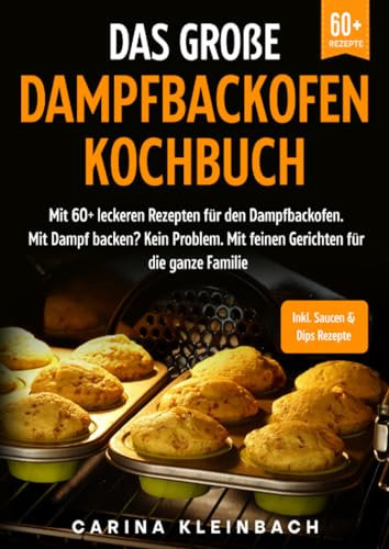 Das große Dampfbackofen Kochbuch: Mit 60+ leckeren Rezepten für den Dampfbackofen. Mit Dampf backen? Kein Problem. Mit feinen Gerichten für die ganze Familie