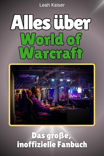 Alles über World of Warcraft - Hochwertige Hardcover-Ausgabe - das perfekte Geschenk: Das große, inoffizielle Fanbuch