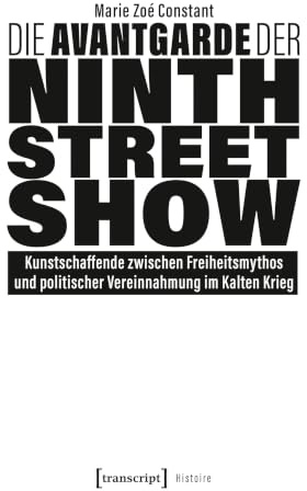Die Avantgarde der Ninth Street Show: Kunstschaffende zwischen Freiheitsmythos und politischer Vereinnahmung im Kalten Krieg (Histoire)