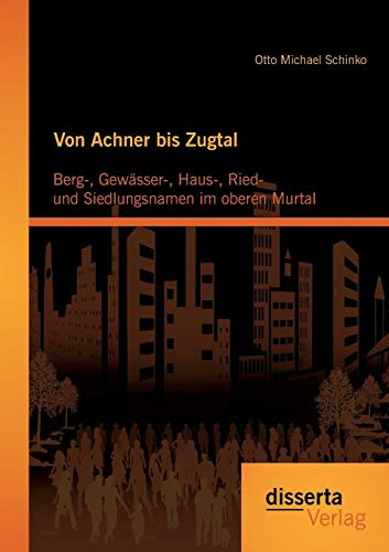 Von Achner bis Zugtal: Berg-, Gewässer-, Haus-, Ried- und Siedlungsnamen im oberen Murtal
