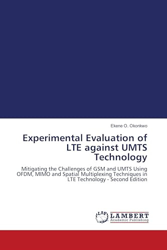 Experimental Evaluation of LTE against UMTS Technology: Mitigating the Challenges of GSM and UMTS Using OFDM, MIMO and Spatial Multiplexing Techniques in LTE Technology - Second Edition