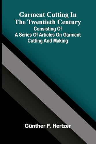 Garment cutting in the twentieth century: Consisting of a series of articles on garment cutting and making