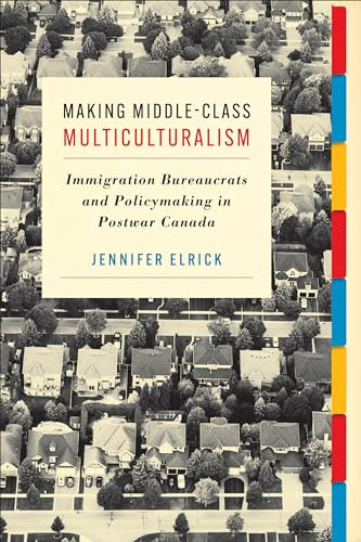 Making Middle-Class Multiculturalism: Immigration Bureaucrats and Policymaking in Postwar Canada