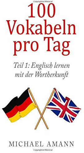 Englisch lernen mit der Wortherkunft: Hunderte Vokabeln durch einfache Tricks sofort erschließen (100 Vokabeln pro Tag, Band 1)