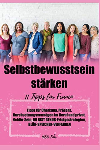Selbstbewusstsein stärken: 11 Tipps für Frauen, Tipps für Charisma, Präsenz, Durchsetzungsvermögen im Beruf und privat, Heldin-Sein, DU-BIST-GENUG-Erfolgsstrategien, BLÜH-SPEICHER-VERFAHREN,