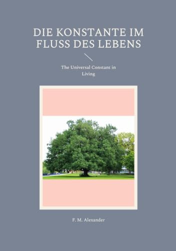 Die Konstante im Fluss des Lebens: The Universal Constant in Living (Die Schriften von F. M. Alexander, Band 4)