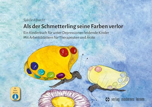 Als der Schmetterling seine Farben verlor: Ein Kinderbuch für unter Depressionen leidende Kinder – Mit Arbeitsblättern für Therapeuten und Ärzte