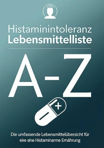 Histaminintoleranz Lebensmittelliste von A - Z: Die umfassende Lebensmittelübersicht für eine für eine histaminarme Ernährung