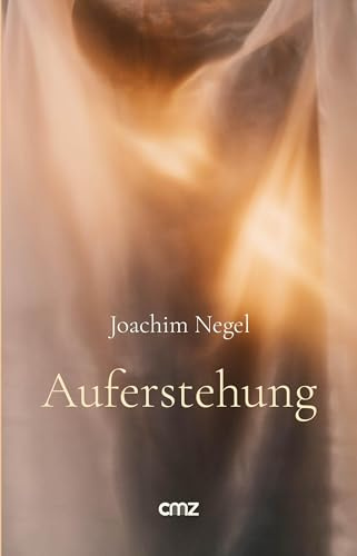Auferstehung: Von der Endlichkeit des Lebens und seiner wundersamen Vollendung