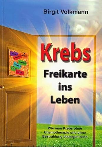 Krebs - Freikarte ins Leben: Wie man Krebs ohne Chemotherapie und ohne Bestrahlung besiegen kann