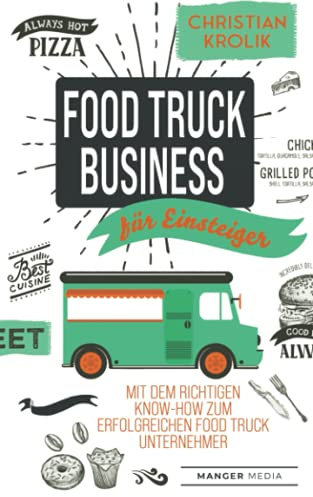 Food Truck Business für Einsteiger: Mit dem richtigen Know-How zum erfolgreichen Food Truck Unternehmer